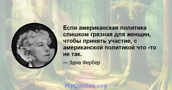 Если американская политика слишком грязная для женщин, чтобы принять участие, с американской политикой что -то не так.