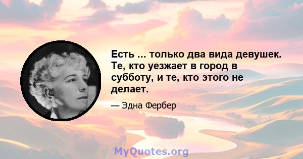 Есть ... только два вида девушек. Те, кто уезжает в город в субботу, и те, кто этого не делает.