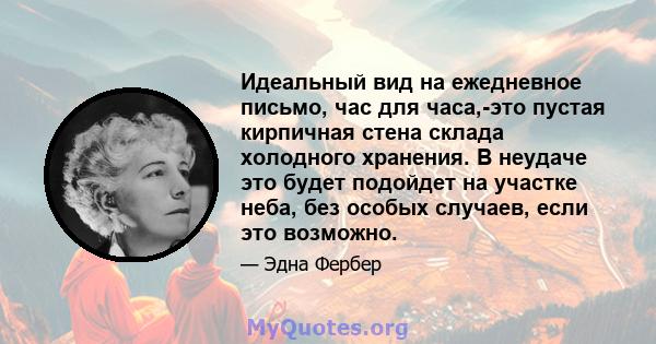 Идеальный вид на ежедневное письмо, час для часа,-это пустая кирпичная стена склада холодного хранения. В неудаче это будет подойдет на участке неба, без особых случаев, если это возможно.