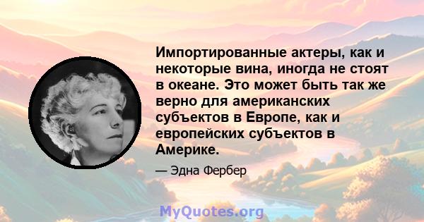 Импортированные актеры, как и некоторые вина, иногда не стоят в океане. Это может быть так же верно для американских субъектов в Европе, как и европейских субъектов в Америке.