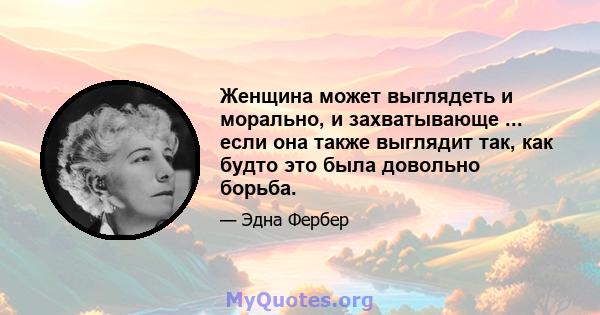 Женщина может выглядеть и морально, и захватывающе ... если она также выглядит так, как будто это была довольно борьба.