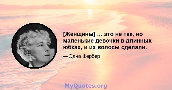 [Женщины] ... это не так, но маленькие девочки в длинных юбках, и их волосы сделали.