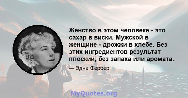 Женство в этом человеке - это сахар в виски. Мужской в ​​женщине - дрожжи в хлебе. Без этих ингредиентов результат плоский, без запаха или аромата.