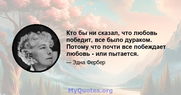 Кто бы ни сказал, что любовь победит, все было дураком. Потому что почти все побеждает любовь - или пытается.