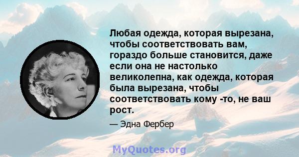 Любая одежда, которая вырезана, чтобы соответствовать вам, гораздо больше становится, даже если она не настолько великолепна, как одежда, которая была вырезана, чтобы соответствовать кому -то, не ваш рост.