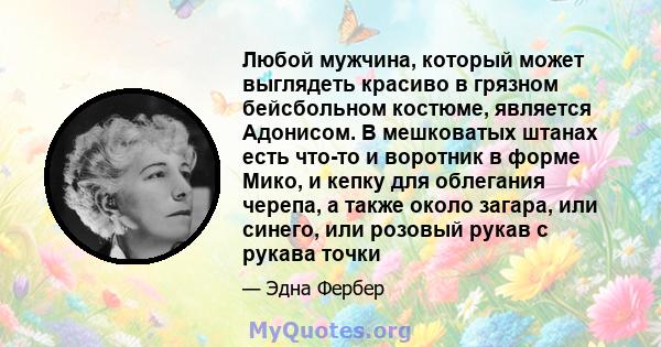 Любой мужчина, который может выглядеть красиво в грязном бейсбольном костюме, является Адонисом. В мешковатых штанах есть что-то и воротник в форме Мико, и кепку для облегания черепа, а также около загара, или синего,