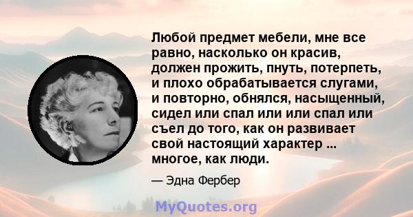 Любой предмет мебели, мне все равно, насколько он красив, должен прожить, пнуть, потерпеть, и плохо обрабатывается слугами, и повторно, обнялся, насыщенный, сидел или спал или или спал или съел до того, как он развивает 