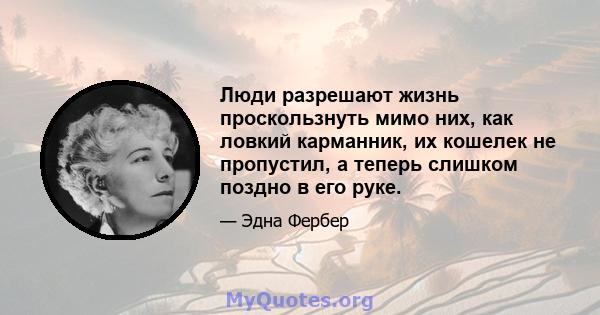 Люди разрешают жизнь проскользнуть мимо них, как ловкий карманник, их кошелек не пропустил, а теперь слишком поздно в его руке.