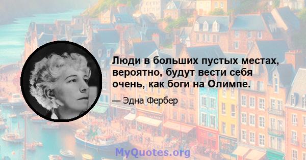 Люди в больших пустых местах, вероятно, будут вести себя очень, как боги на Олимпе.