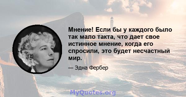 Мнение! Если бы у каждого было так мало такта, что дает свое истинное мнение, когда его спросили, это будет несчастный мир.