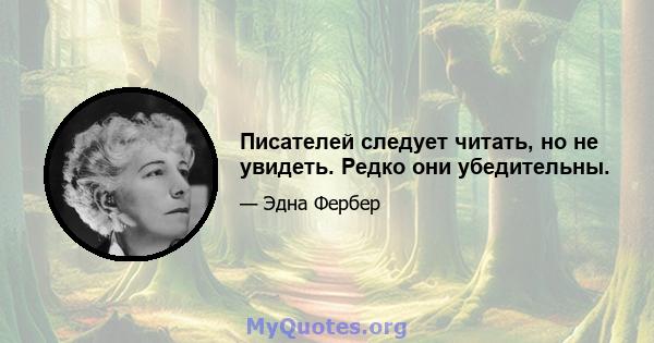 Писателей следует читать, но не увидеть. Редко они убедительны.