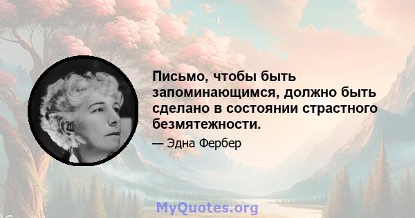 Письмо, чтобы быть запоминающимся, должно быть сделано в состоянии страстного безмятежности.