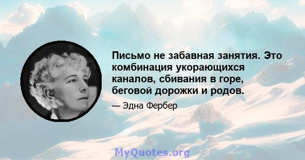 Письмо не забавная занятия. Это комбинация укорающихся каналов, сбивания в горе, беговой дорожки и родов.