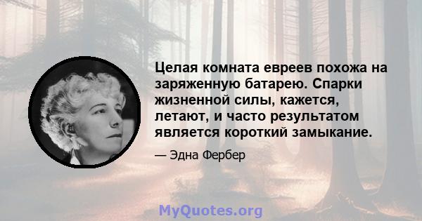 Целая комната евреев похожа на заряженную батарею. Спарки жизненной силы, кажется, летают, и часто результатом является короткий замыкание.