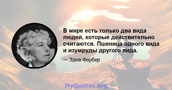 В мире есть только два вида людей, которые действительно считаются. Пшеница одного вида и изумруды другого вида.