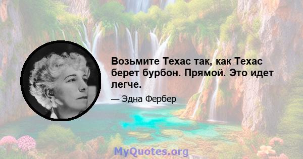 Возьмите Техас так, как Техас берет бурбон. Прямой. Это идет легче.