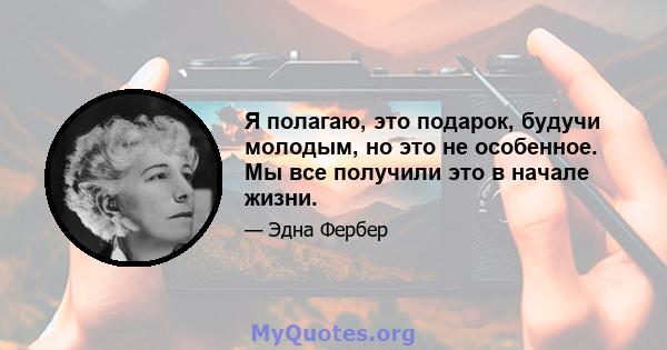 Я полагаю, это подарок, будучи молодым, но это не особенное. Мы все получили это в начале жизни.