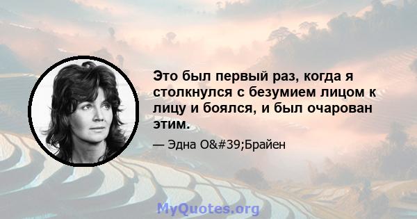 Это был первый раз, когда я столкнулся с безумием лицом к лицу и боялся, и был очарован этим.