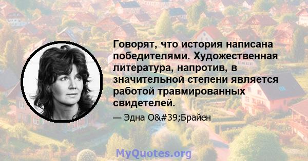 Говорят, что история написана победителями. Художественная литература, напротив, в значительной степени является работой травмированных свидетелей.