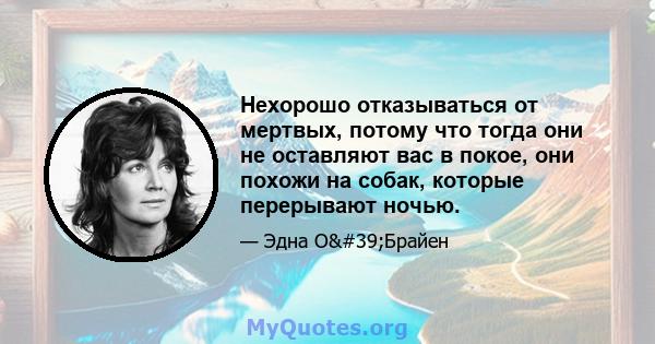 Нехорошо отказываться от мертвых, потому что тогда они не оставляют вас в покое, они похожи на собак, которые перерывают ночью.