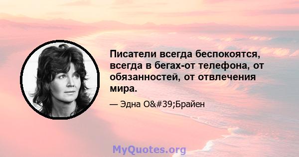 Писатели всегда беспокоятся, всегда в бегах-от телефона, от обязанностей, от отвлечения мира.