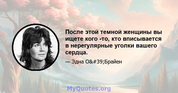 После этой темной женщины вы ищете кого -то, кто вписывается в нерегулярные уголки вашего сердца.