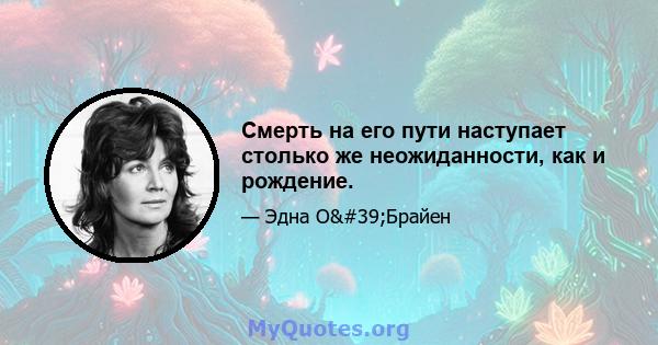 Смерть на его пути наступает столько же неожиданности, как и рождение.