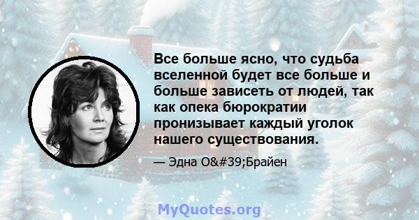 Все больше ясно, что судьба вселенной будет все больше и больше зависеть от людей, так как опека бюрократии пронизывает каждый уголок нашего существования.