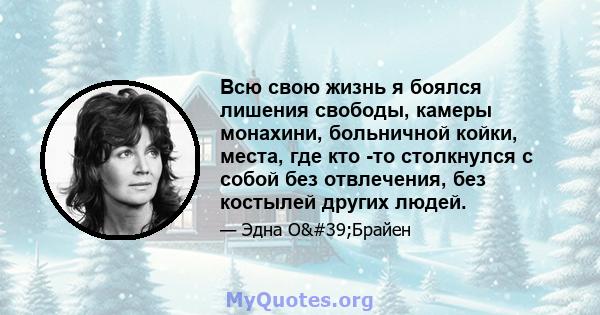 Всю свою жизнь я боялся лишения свободы, камеры монахини, больничной койки, места, где кто -то столкнулся с собой без отвлечения, без костылей других людей.