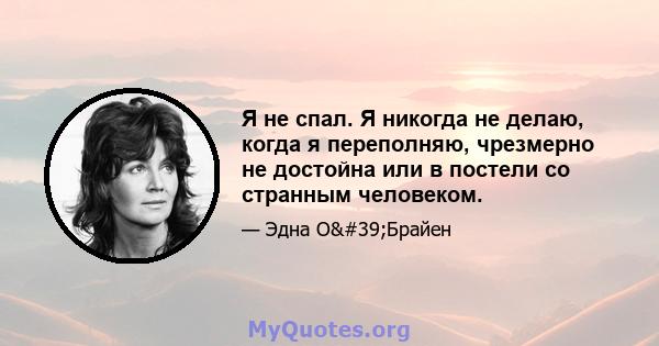 Я не спал. Я никогда не делаю, когда я переполняю, чрезмерно не достойна или в постели со странным человеком.