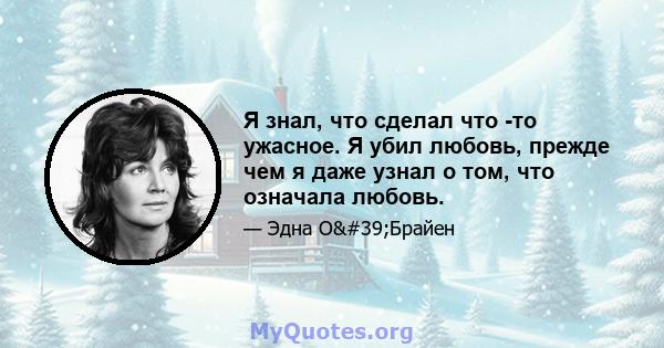 Я знал, что сделал что -то ужасное. Я убил любовь, прежде чем я даже узнал о том, что означала любовь.