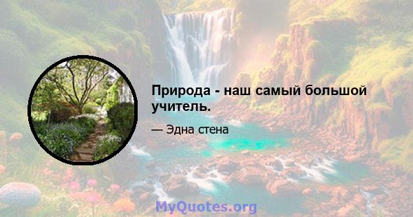 Природа - наш самый большой учитель.