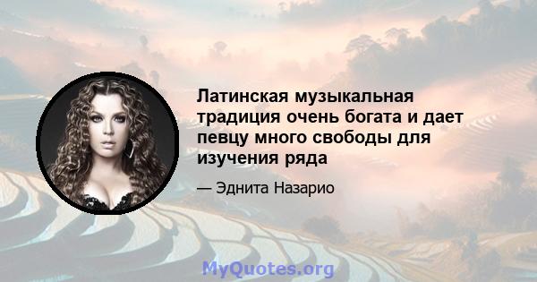 Латинская музыкальная традиция очень богата и дает певцу много свободы для изучения ряда