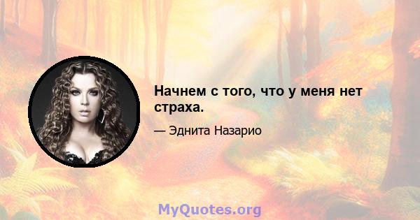 Начнем с того, что у меня нет страха.