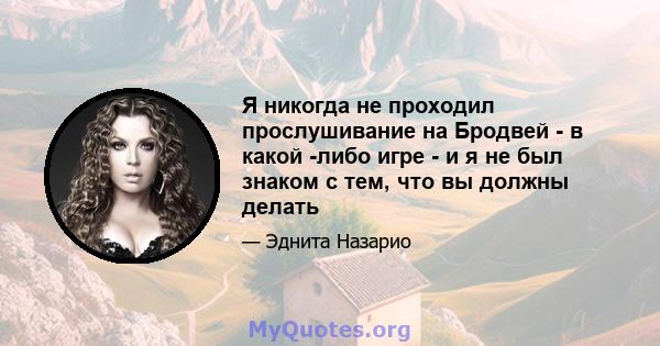 Я никогда не проходил прослушивание на Бродвей - в какой -либо игре - и я не был знаком с тем, что вы должны делать