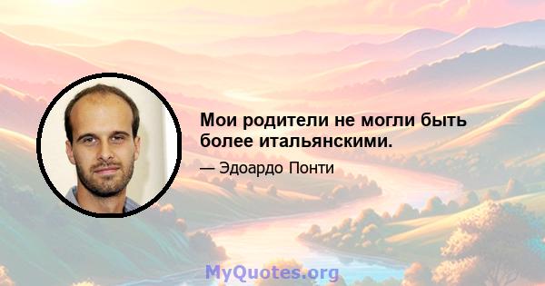 Мои родители не могли быть более итальянскими.