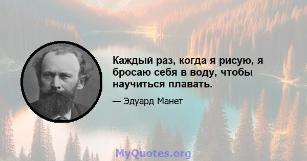 Каждый раз, когда я рисую, я бросаю себя в воду, чтобы научиться плавать.