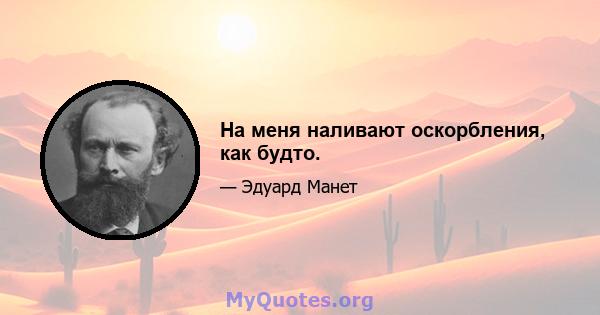 На меня наливают оскорбления, как будто.