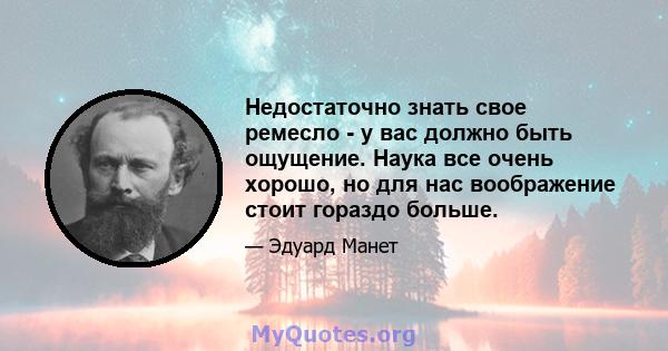 Недостаточно знать свое ремесло - у вас должно быть ощущение. Наука все очень хорошо, но для нас воображение стоит гораздо больше.