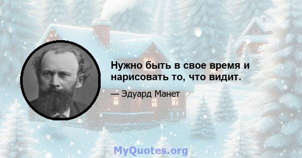 Нужно быть в свое время и нарисовать то, что видит.