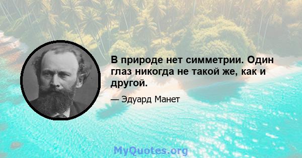 В природе нет симметрии. Один глаз никогда не такой же, как и другой.