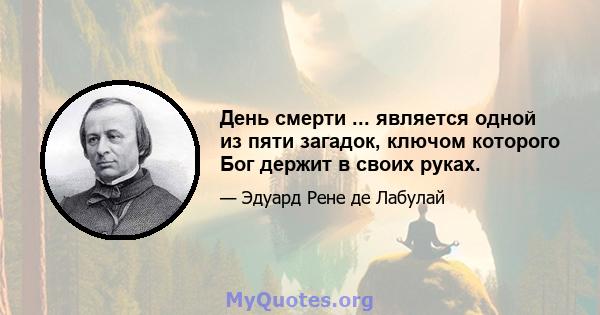 День смерти ... является одной из пяти загадок, ключом которого Бог держит в своих руках.