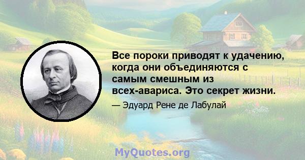 Все пороки приводят к удачению, когда они объединяются с самым смешным из всех-авариса. Это секрет жизни.