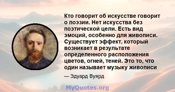 Кто говорит об искусстве говорит о поэзии. Нет искусства без поэтической цели. Есть вид эмоций, особенно для живописи. Существует эффект, который возникает в результате определенного расположения цветов, огней, теней.