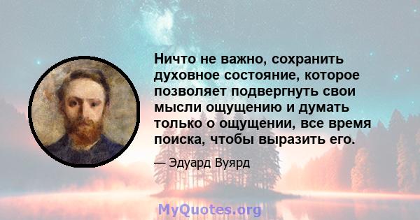 Ничто не важно, сохранить духовное состояние, которое позволяет подвергнуть свои мысли ощущению и думать только о ощущении, все время поиска, чтобы выразить его.