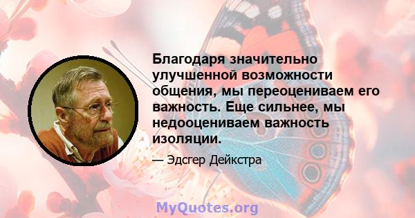 Благодаря значительно улучшенной возможности общения, мы переоцениваем его важность. Еще сильнее, мы недооцениваем важность изоляции.