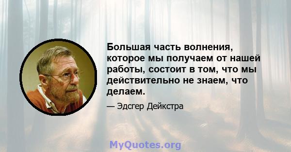 Большая часть волнения, которое мы получаем от нашей работы, состоит в том, что мы действительно не знаем, что делаем.