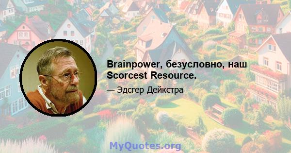 Brainpower, безусловно, наш Scorcest Resource.