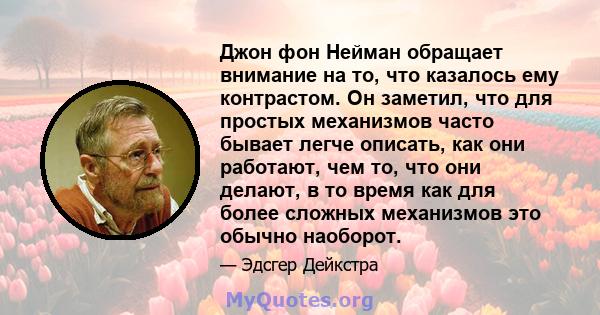 Джон фон Нейман обращает внимание на то, что казалось ему контрастом. Он заметил, что для простых механизмов часто бывает легче описать, как они работают, чем то, что они делают, в то время как для более сложных