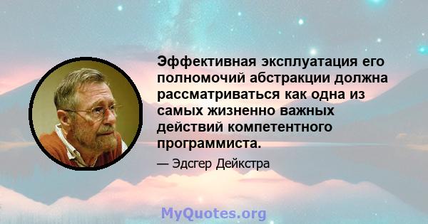 Эффективная эксплуатация его полномочий абстракции должна рассматриваться как одна из самых жизненно важных действий компетентного программиста.